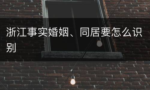 浙江事实婚姻、同居要怎么识别