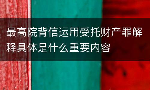 最高院背信运用受托财产罪解释具体是什么重要内容