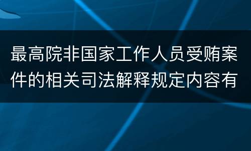 最高院非国家工作人员受贿案件的相关司法解释规定内容有哪些