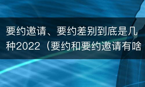 要约邀请、要约差别到底是几种2022（要约和要约邀请有啥区别）
