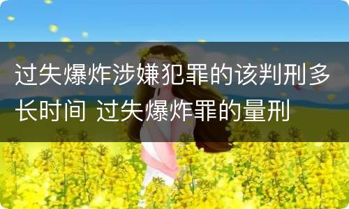 过失爆炸涉嫌犯罪的该判刑多长时间 过失爆炸罪的量刑