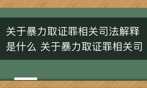关于暴力取证罪相关司法解释是什么 关于暴力取证罪相关司法解释是什么意思