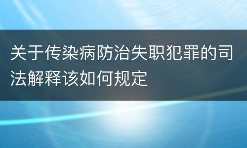 关于传染病防治失职犯罪的司法解释该如何规定