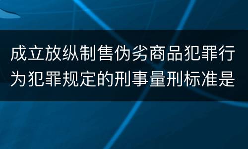 成立放纵制售伪劣商品犯罪行为犯罪规定的刑事量刑标准是多少