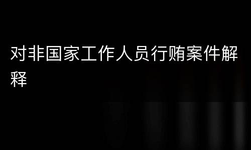 对非国家工作人员行贿案件解释