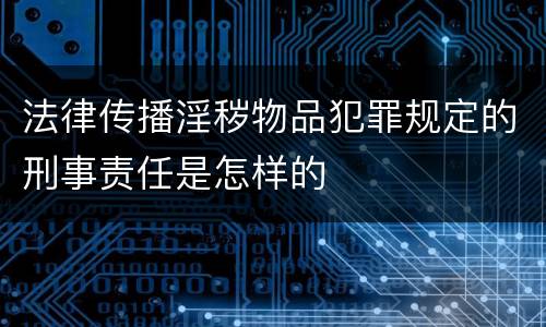 法律传播淫秽物品犯罪规定的刑事责任是怎样的
