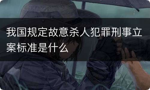 我国规定故意杀人犯罪刑事立案标准是什么