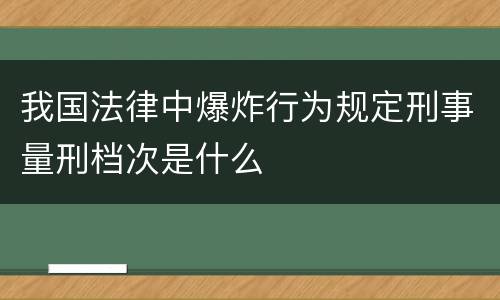 我国法律中爆炸行为规定刑事量刑档次是什么