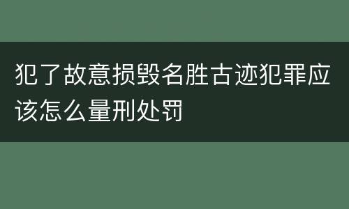 犯了故意损毁名胜古迹犯罪应该怎么量刑处罚