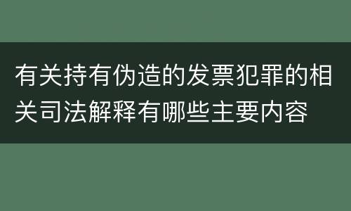 有关持有伪造的发票犯罪的相关司法解释有哪些主要内容