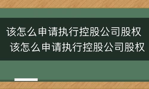 该怎么申请执行控股公司股权 该怎么申请执行控股公司股权转让