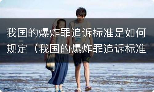 我国的爆炸罪追诉标准是如何规定（我国的爆炸罪追诉标准是如何规定的）
