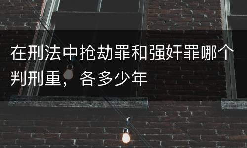 在刑法中抢劫罪和强奸罪哪个判刑重，各多少年