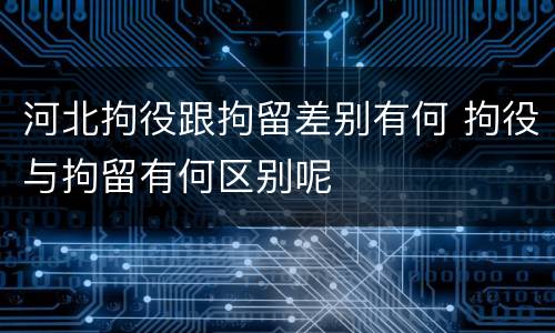 河北拘役跟拘留差别有何 拘役与拘留有何区别呢