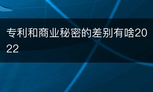 专利和商业秘密的差别有啥2022