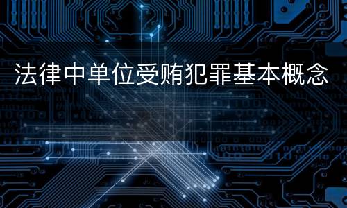 法律中单位受贿犯罪基本概念