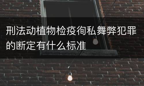 刑法动植物检疫徇私舞弊犯罪的断定有什么标准