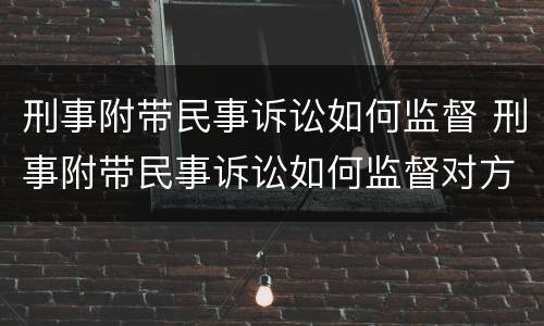刑事附带民事诉讼如何监督 刑事附带民事诉讼如何监督对方