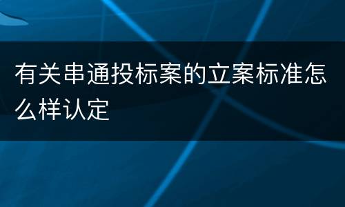 有关串通投标案的立案标准怎么样认定