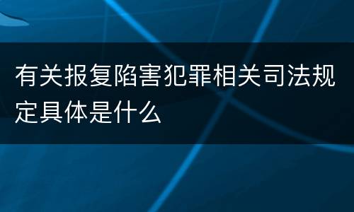 有关报复陷害犯罪相关司法规定具体是什么