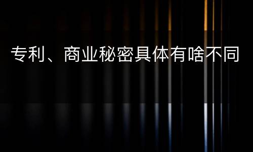 专利、商业秘密具体有啥不同
