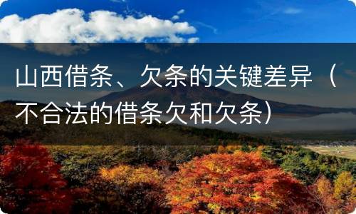 山西借条、欠条的关键差异（不合法的借条欠和欠条）