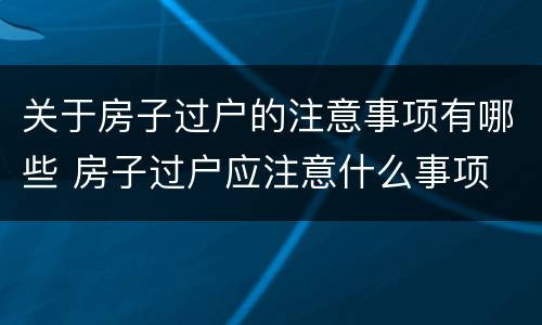 关于房子过户的注意事项有哪些 房子过户应注意什么事项