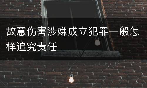 故意伤害涉嫌成立犯罪一般怎样追究责任