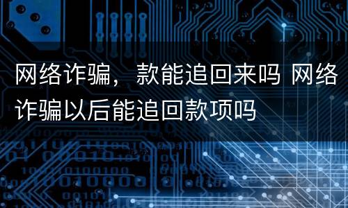 网络诈骗，款能追回来吗 网络诈骗以后能追回款项吗