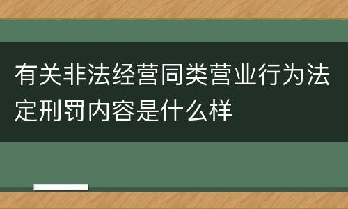 有关非法经营同类营业行为法定刑罚内容是什么样