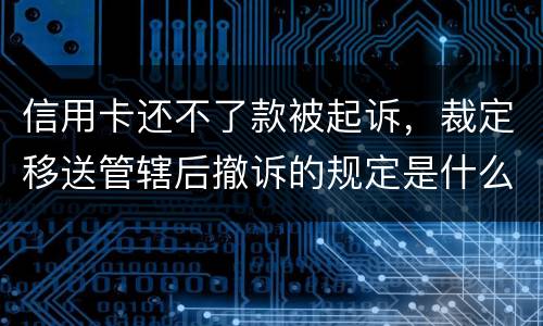 信用卡还不了款被起诉,裁定移送管辖后撤诉的规定是什么的
