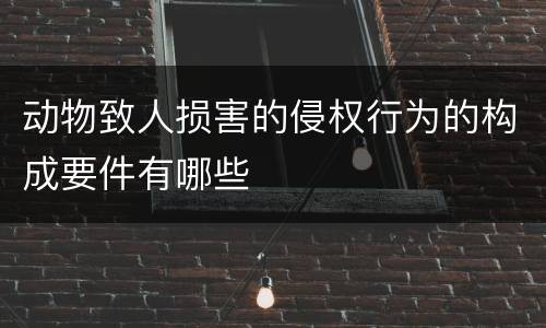 动物致人损害的侵权行为的构成要件有哪些