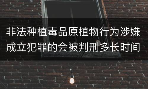 非法种植毒品原植物行为涉嫌成立犯罪的会被判刑多长时间