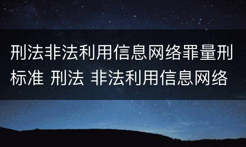 刑法非法利用信息网络罪量刑标准 刑法 非法利用信息网络罪