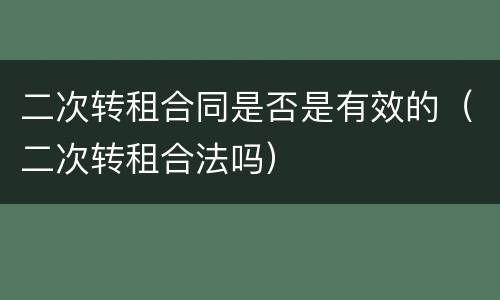 二次转租合同是否是有效的（二次转租合法吗）