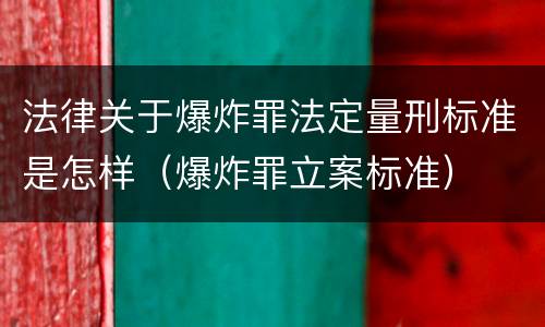 法律关于爆炸罪法定量刑标准是怎样（爆炸罪立案标准）