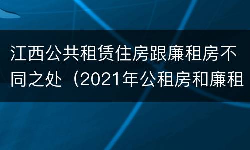江西公共租赁住房跟廉租房不同之处（2021年公租房和廉租房有什么区别）