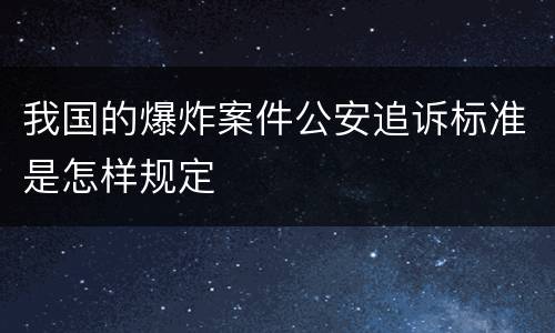 我国的爆炸案件公安追诉标准是怎样规定
