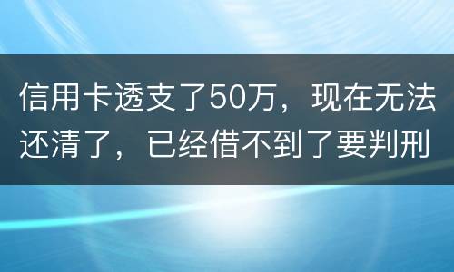 信用卡透支了50万，现在无法还清了，已经借不到了要判刑多少年