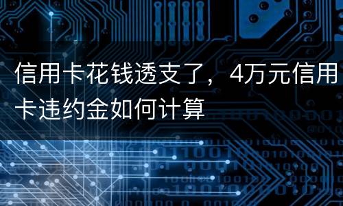 信用卡花钱透支了，4万元信用卡违约金如何计算