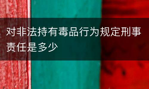 对非法持有毒品行为规定刑事责任是多少