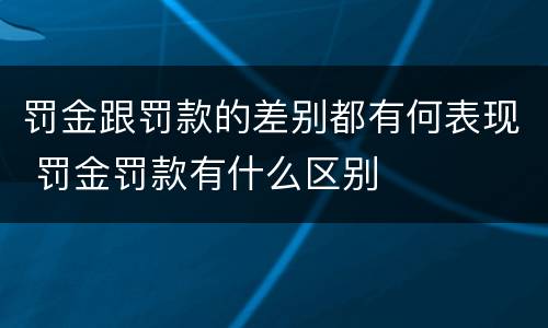 罚金跟罚款的差别都有何表现 罚金罚款有什么区别