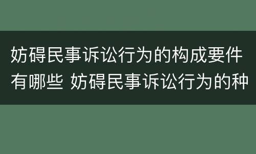 妨碍民事诉讼行为的构成要件有哪些 妨碍民事诉讼行为的种类及强制措施