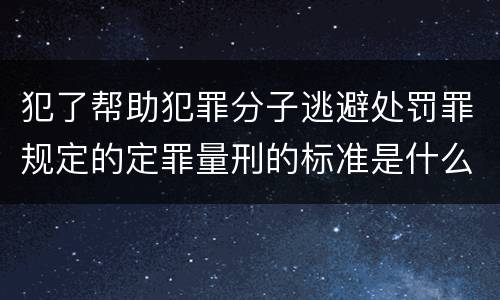 犯了帮助犯罪分子逃避处罚罪规定的定罪量刑的标准是什么