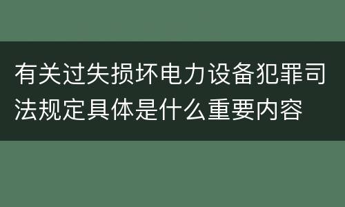 有关过失损坏电力设备犯罪司法规定具体是什么重要内容