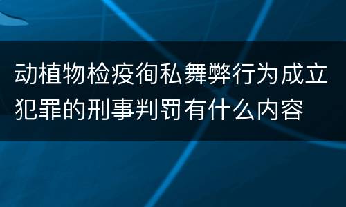 动植物检疫徇私舞弊行为成立犯罪的刑事判罚有什么内容