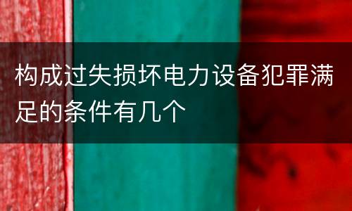 构成过失损坏电力设备犯罪满足的条件有几个