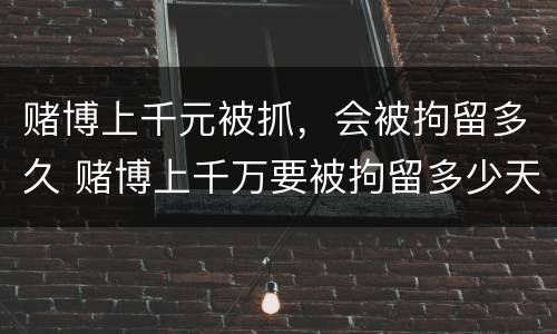 赌博上千元被抓，会被拘留多久 赌博上千万要被拘留多少天
