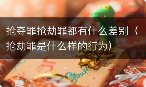 抢夺罪抢劫罪都有什么差别（抢劫罪是什么样的行为）