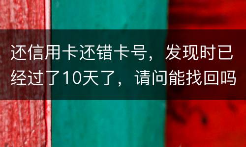 还信用卡还错卡号，发现时已经过了10天了，请问能找回吗